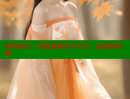 海角社区：免费资源共享平台，连接你我他 海角首页入口 第1张