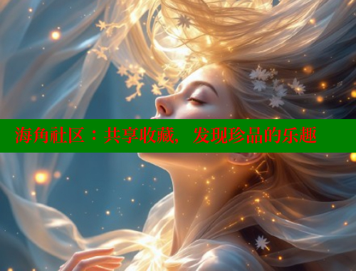 海角社区：共享收藏，发现珍品的乐趣