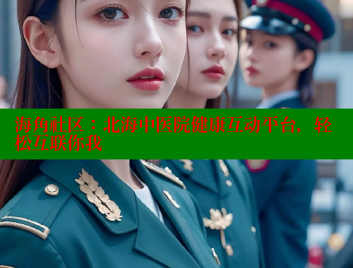 海角社区：北海中医院健康互动平台，轻松互联你我