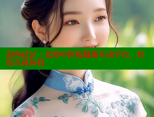 海角社区：北海中医院健康互动平台，轻松互联你我 海角首页入口 第1张