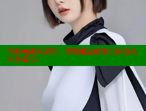 在海角社区宾馆，解锁难忘的生日体验与水上娱乐. 海角首页入口 第1张