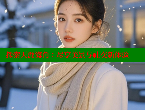 探索天涯海角：尽享美景与社交新体验 海角首页登录入口top 第1张
