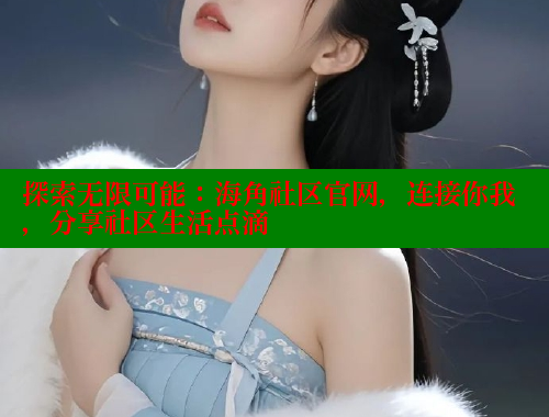 探索无限可能：海角社区官网，连接你我，分享社区生活点滴 海角首页登录入口top 第2张