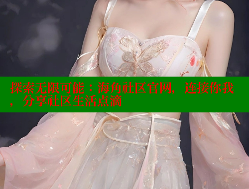 探索无限可能：海角社区官网，连接你我，分享社区生活点滴 海角首页登录入口top 第1张