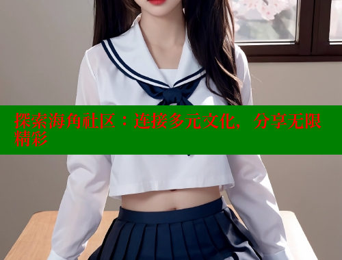 探索海角社区：连接多元文化，分享无限精彩