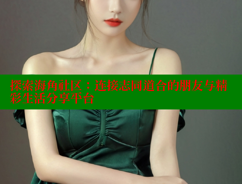 探索海角社区：连接志同道合的朋友与精彩生活分享平台 海角首页登录入口top 第2张