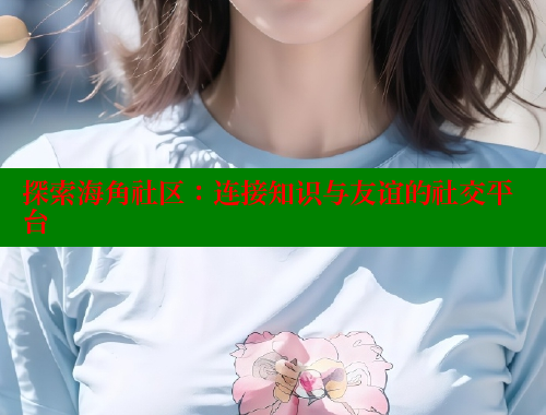 探索海角社区：连接知识与友谊的社交平台 海角社区 第2张