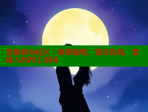 楚雄海角社区：缘聚贴吧，情系你我，楚雄人的网上家园