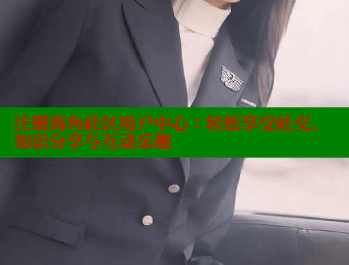 注册海角社区用户中心：轻松享受社交、知识分享与互动乐趣 海角首页入口 第1张