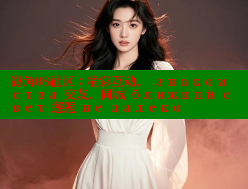 海角08社区：精彩互动， знакомства 交友，同城 ближний свет 邂逅 не далеко 海角首页 第1张