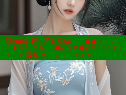 海角08社区：精彩互动， знакомства 交友，同城 ближний свет 邂逅 не далеко 海角首页 第2张