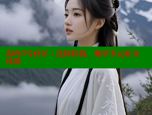 海角5号社区：连接你我，畅享多元社交体验 海角首页 第2张