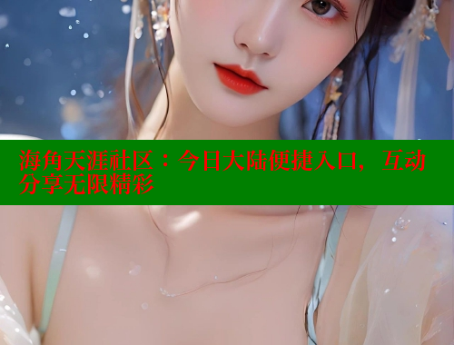 海角天涯社区：今日大陆便捷入口，互动分享无限精彩 海角社区 第1张