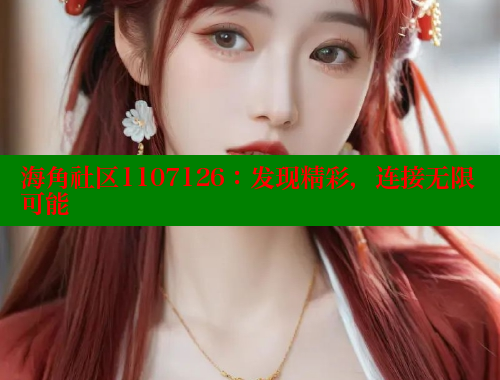 海角社区1107126：发现精彩，连接无限可能 海角首页登录入口top 第2张