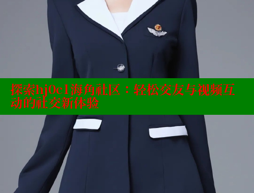 探索hj0c1海角社区：轻松交友与视频互动的社交新体验 海角首页登录入口top 第1张