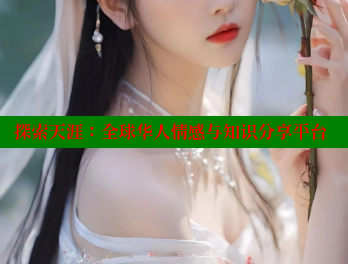 探索天涯：全球华人情感与知识分享平台