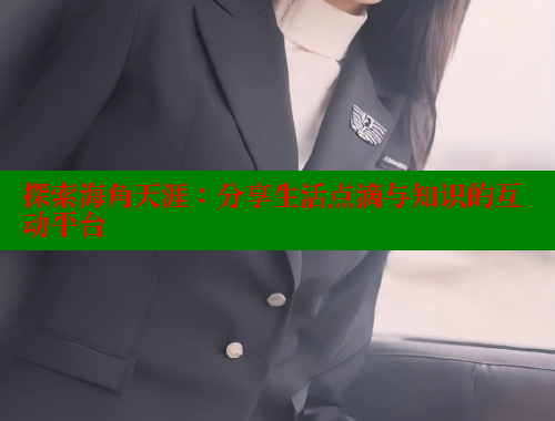 探索海角天涯：分享生活点滴与知识的互动平台
