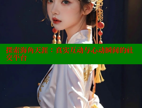 探索海角天涯：真实互动与心动瞬间的社交平台 海角首页入口 第1张