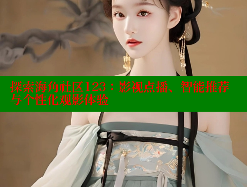 探索海角社区123：影视点播、智能推荐与个性化观影体验 海角首页登录入口top 第1张