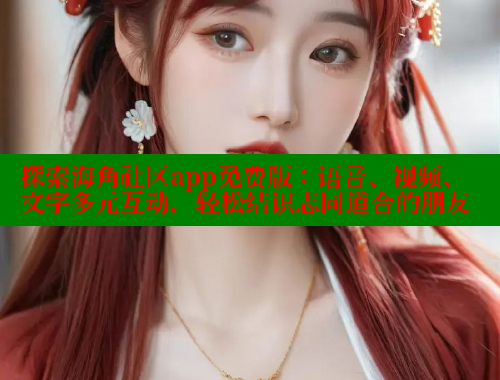 探索海角社区app免费版：语音、视频、文字多元互动，轻松结识志同道合的朋友 海角首页 第1张