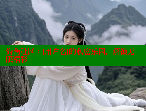 海角社区：[用户名]的私密乐园，解锁无限精彩 海角首页入口 第1张