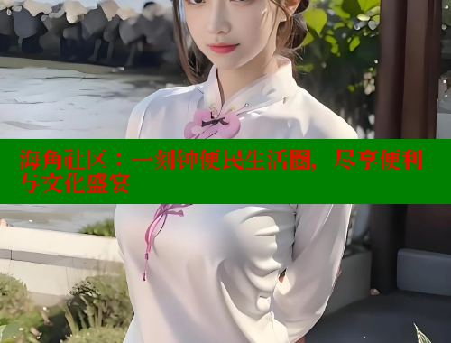 海角社区：一刻钟便民生活圈，尽享便利与文化盛宴