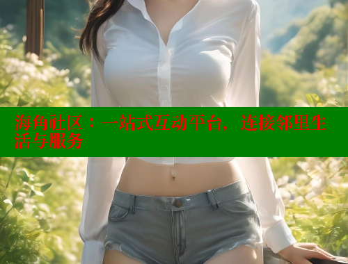 海角社区：一站式互动平台，连接邻里生活与服务 海角首页登录入口top 第1张