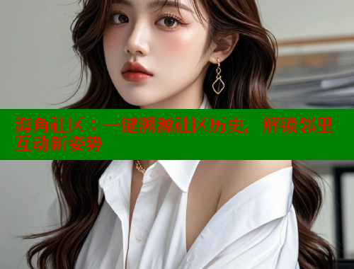 海角社区：一键溯源社区历史，解锁邻里互动新姿势 海角首页入口 第1张