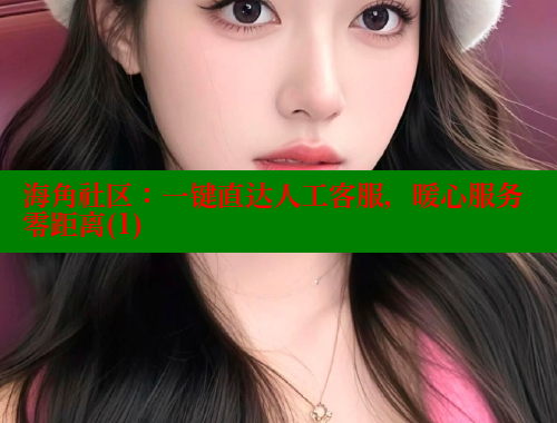 海角社区：一键直达人工客服，暖心服务零距离(1) 海角首页 第1张