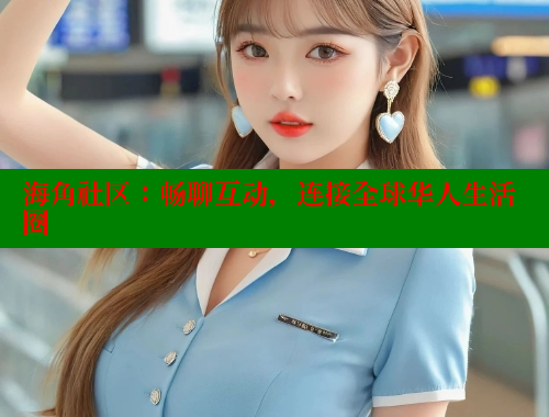 海角社区：畅聊互动，连接全球华人生活圈 海角社区 第2张