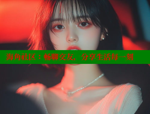 海角社区：畅聊交友，分享生活每一刻