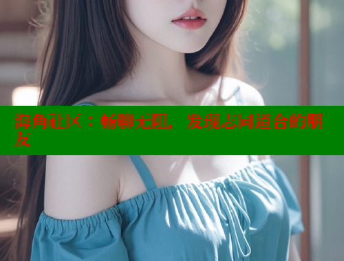 海角社区：畅聊无阻，发现志同道合的朋友 海角社区 第1张