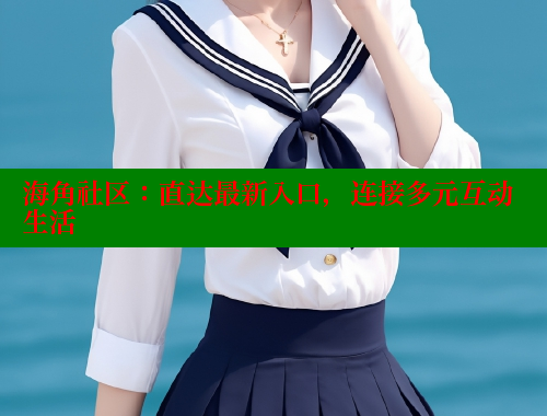 海角社区：直达最新入口，连接多元互动生活 海角首页入口 第1张