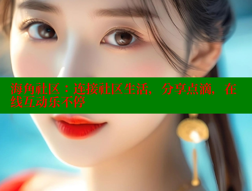 海角社区：连接社区生活，分享点滴，在线互动乐不停 海角首页入口 第1张