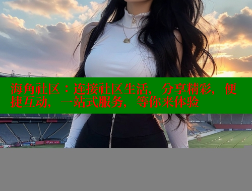海角社区：连接社区生活，分享精彩，便捷互动，一站式服务，等你来体验 海角首页登录入口top 第2张