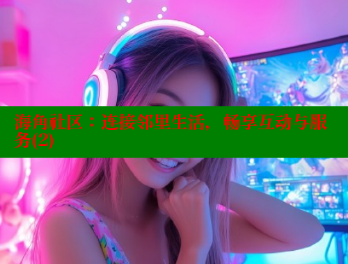 海角社区：连接邻里生活，畅享互动与服务(2) 海角首页入口 第1张