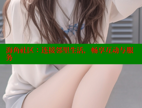 海角社区：连接邻里生活，畅享互动与服务 海角首页 第1张
