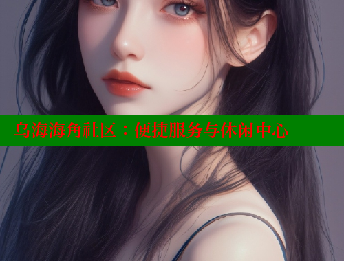 乌海海角社区：便捷服务与休闲中心 海角首页 第1张