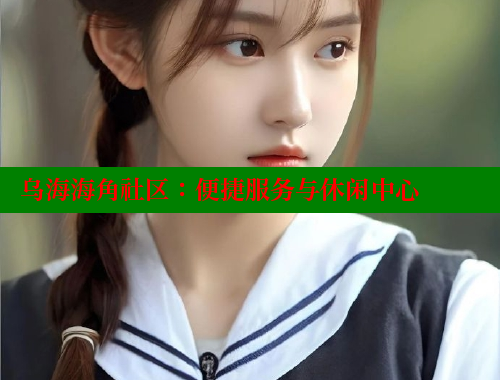 乌海海角社区：便捷服务与休闲中心