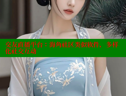 交友直播平台：海角社区类似软件，多样化社交互动 海角首页登录入口top 第2张