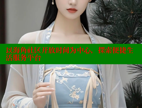 以海角社区开放时间为中心，探索便捷生活服务平台 海角首页 第1张