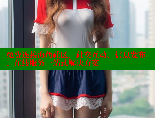 免费连接海角社区，社交互动、信息发布、在线服务一站式解决方案 海角首页 第1张