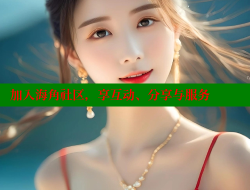 加入海角社区，享互动、分享与服务