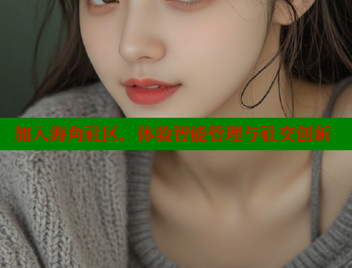 加入海角社区，体验智能管理与社交创新 海角社区 第1张