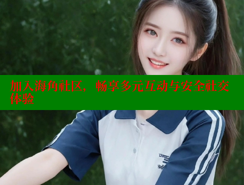 加入海角社区，畅享多元互动与安全社交体验 海角社区 第1张