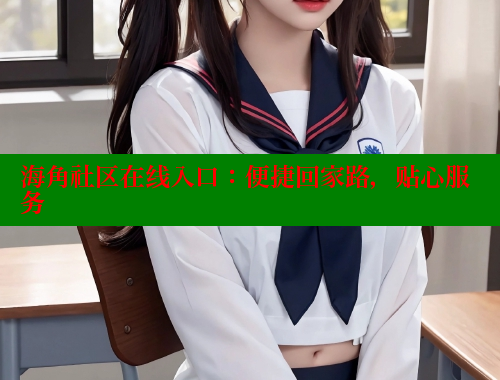 海角社区在线入口：便捷回家路，贴心服务 海角首页入口 第1张