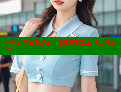 海角社区在线入口：便捷回家路，贴心服务 海角首页入口 第2张