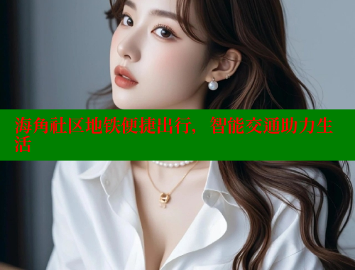 海角社区地铁便捷出行，智能交通助力生活 海角社区 第1张