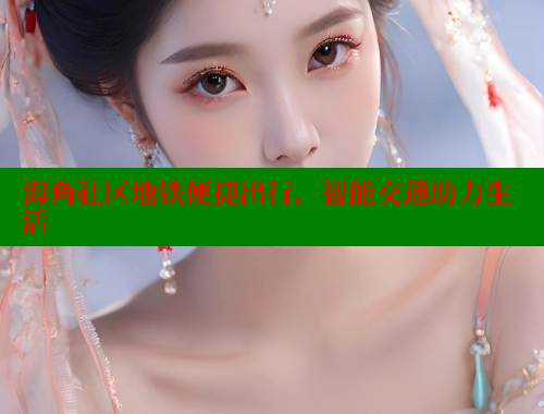 海角社区地铁便捷出行，智能交通助力生活