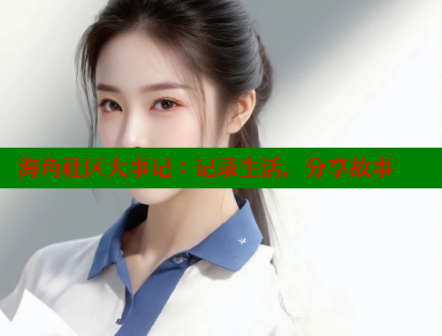 海角社区大事记：记录生活，分享故事 海角首页入口 第2张